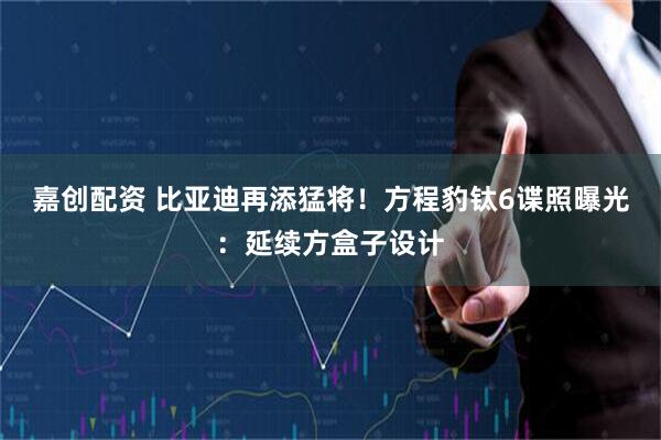 嘉创配资 比亚迪再添猛将！方程豹钛6谍照曝光：延续方盒子设计