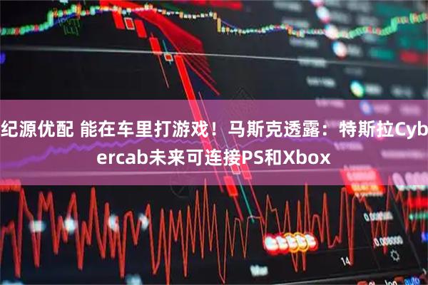 纪源优配 能在车里打游戏！马斯克透露：特斯拉Cybercab未来可连接PS和Xbox