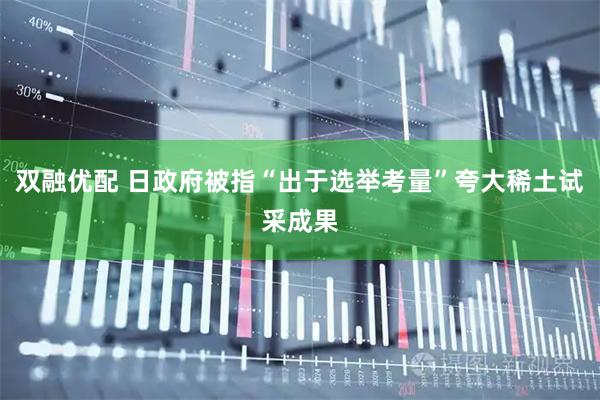 双融优配 日政府被指“出于选举考量”夸大稀土试采成果