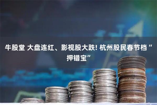 牛股堂 大盘连红、影视股大跌! 杭州股民春节档“押错宝”