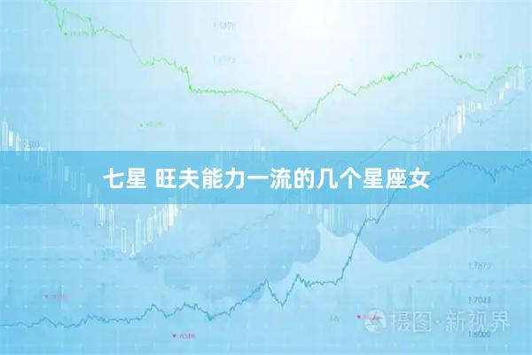 七星 旺夫能力一流的几个星座女