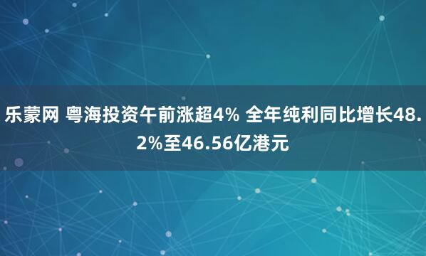 乐蒙网 粤海投资午前涨超4% 全年纯利同比增长48.2%至46.56亿港元