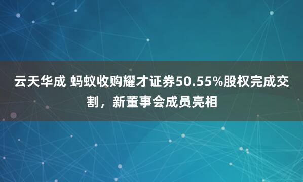 云天华成 蚂蚁收购耀才证券50.55%股权完成交割，新董事会成员亮相