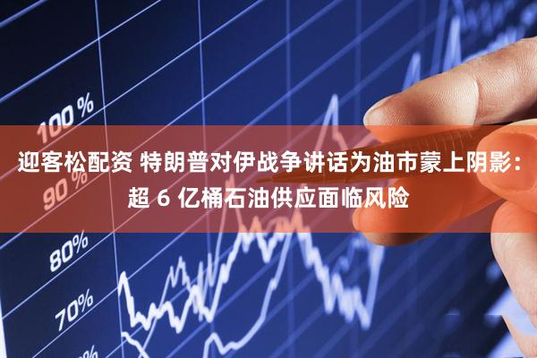 迎客松配资 特朗普对伊战争讲话为油市蒙上阴影：超 6 亿桶石油供应面临风险