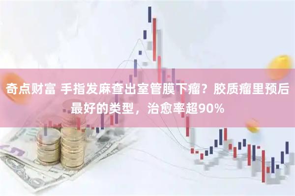 奇点财富 手指发麻查出室管膜下瘤？胶质瘤里预后最好的类型，治愈率超90%