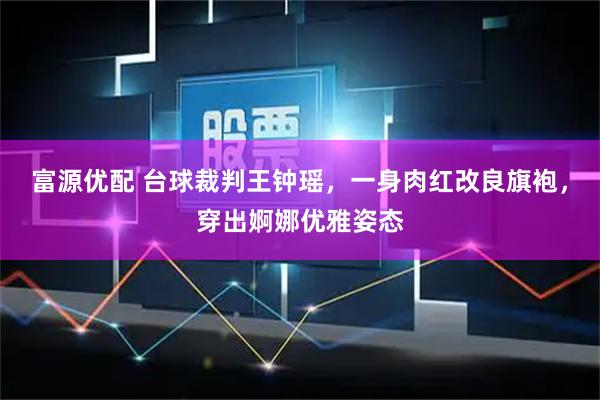 富源优配 台球裁判王钟瑶，一身肉红改良旗袍，穿出婀娜优雅姿态