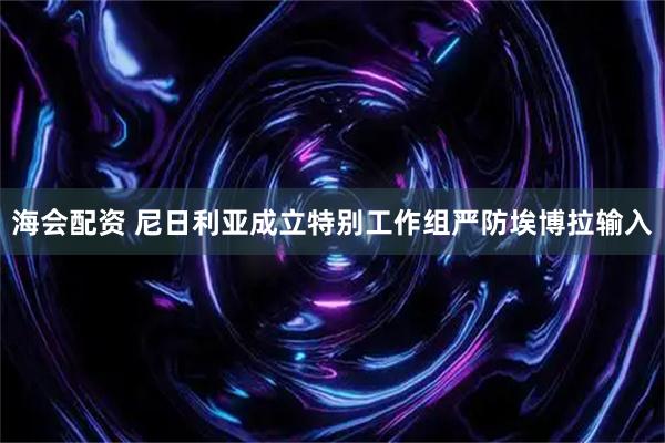 海会配资 尼日利亚成立特别工作组严防埃博拉输入