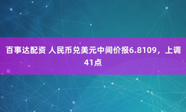 百事达配资 人民币兑美元中间价报6.8109，上调41点